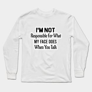 I'm Not Responsible For What My Face Does When You Talk Long Sleeve T-Shirt